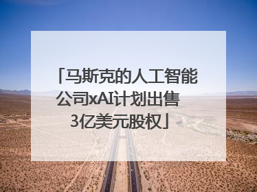 马斯克的人工智能公司xAI计划出售3亿美元股权